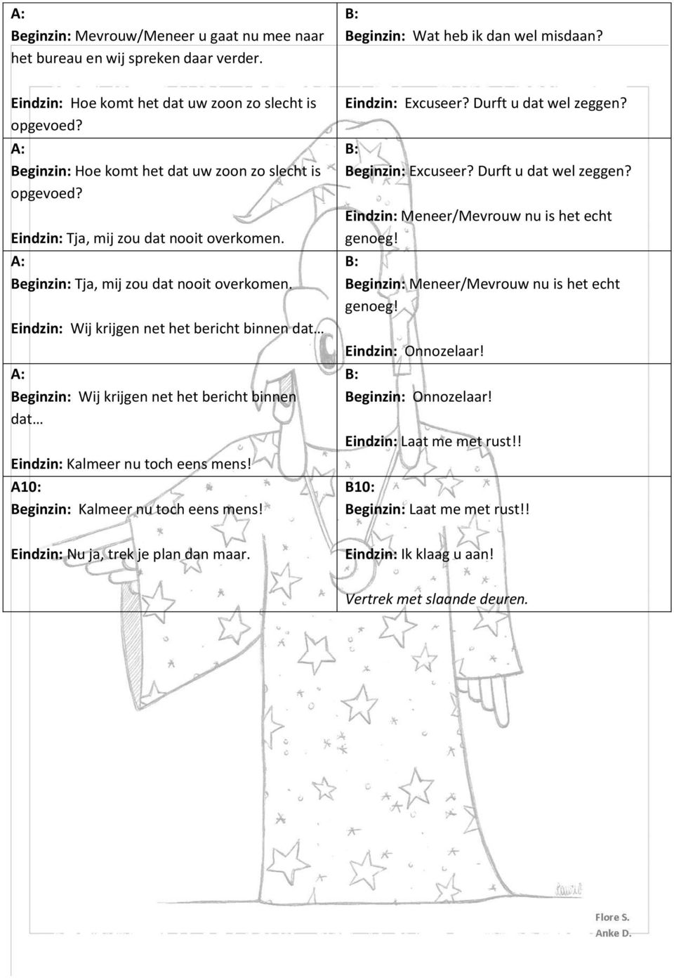 Eindzin: Wij krijgen net het bericht binnen dat Beginzin: Wij krijgen net het bericht binnen dat Eindzin: Kalmeer nu toch eens mens! A10: Beginzin: Kalmeer nu toch eens mens! Eindzin: Excuseer?