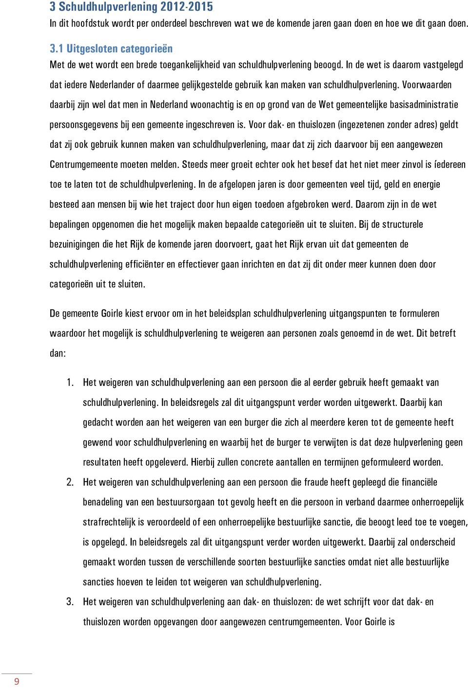 In de wet is daarom vastgelegd dat iedere Nederlander of daarmee gelijkgestelde gebruik kan maken van schuldhulpverlening.