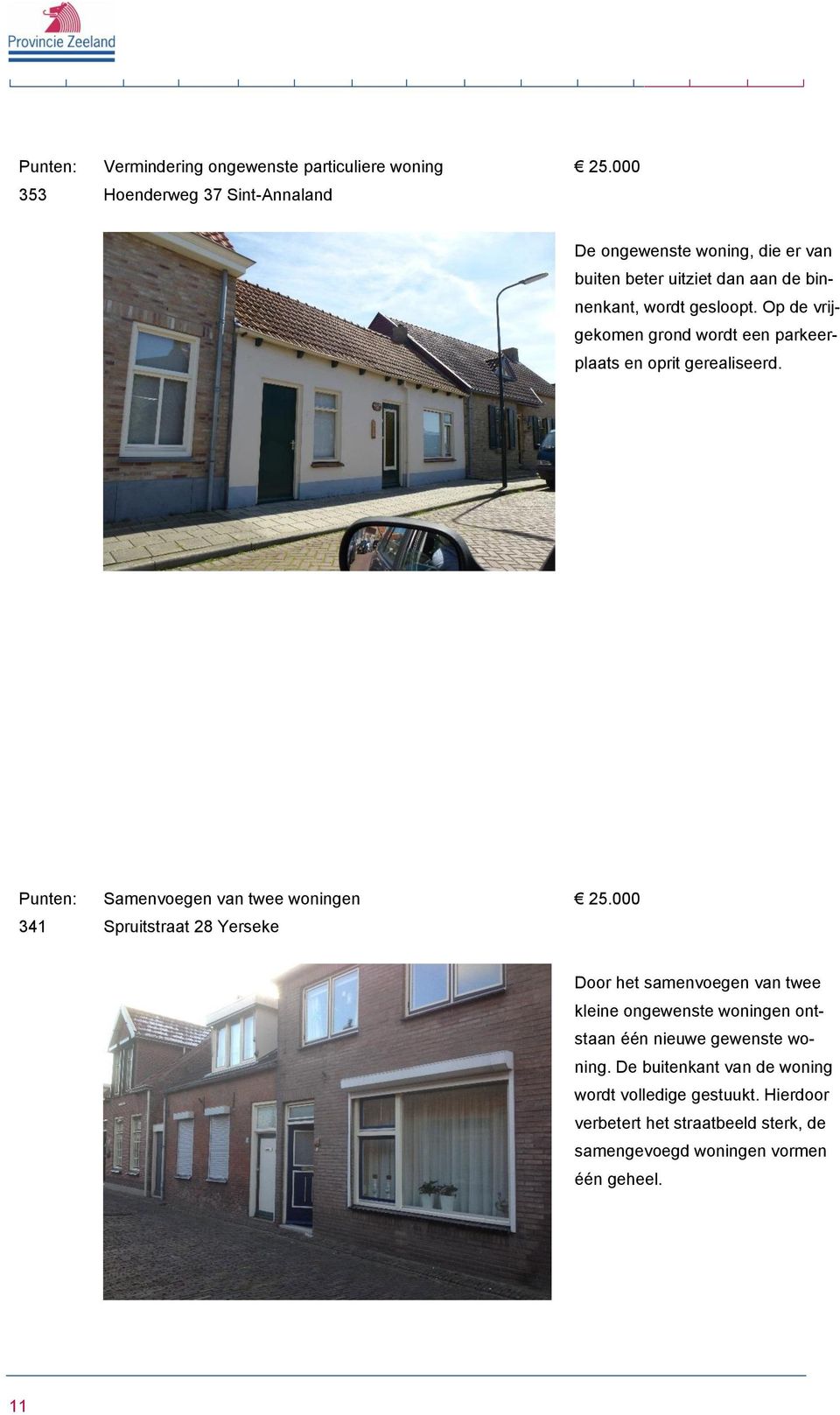 341 Samenvoegen van twee woningen Spruitstraat 28 Yerseke Door het samenvoegen van twee kleine ongewenste woningen ontstaan één