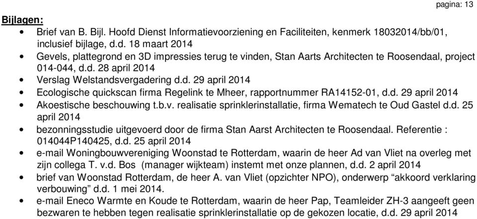 d. 25 april 2014 bezonningsstudie uitgevoerd door de firma Stan Aarst Architecten te Roosendaal. Referentie : 014044P140425, d.d. 25 april 2014 e-mail Woningbouwvereniging Woonstad te Rotterdam, waarin de heer Ad van Vliet na overleg met zijn collega T.