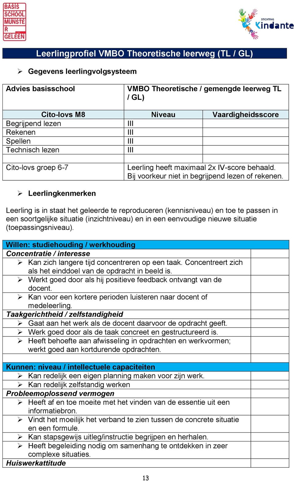 Leerlingkenmerken Leerling is in staat het geleerde te reproduceren (kennisniveau) en toe te passen in een soortgelijke situatie (inzichtniveau) en in een eenvoudige nieuwe situatie