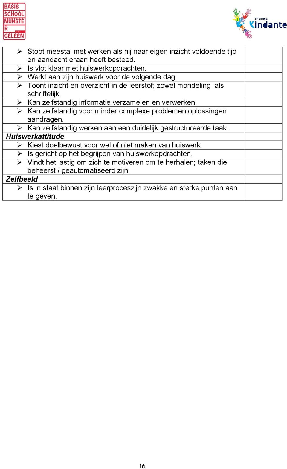 Kan zelfstandig voor minder complexe problemen oplossingen aandragen. Kan zelfstandig werken aan een duidelijk gestructureerde taak.