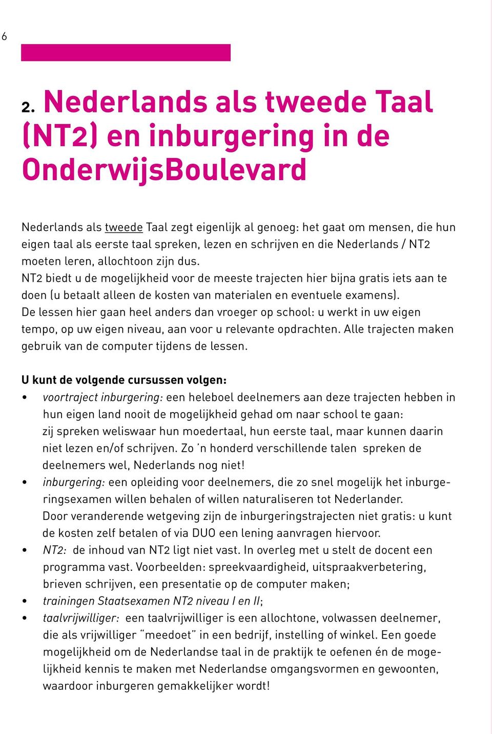 NT2 biedt u de mogelijkheid voor de meeste trajecten hier bijna gratis iets aan te doen (u betaalt alleen de kosten van materialen en eventuele examens).