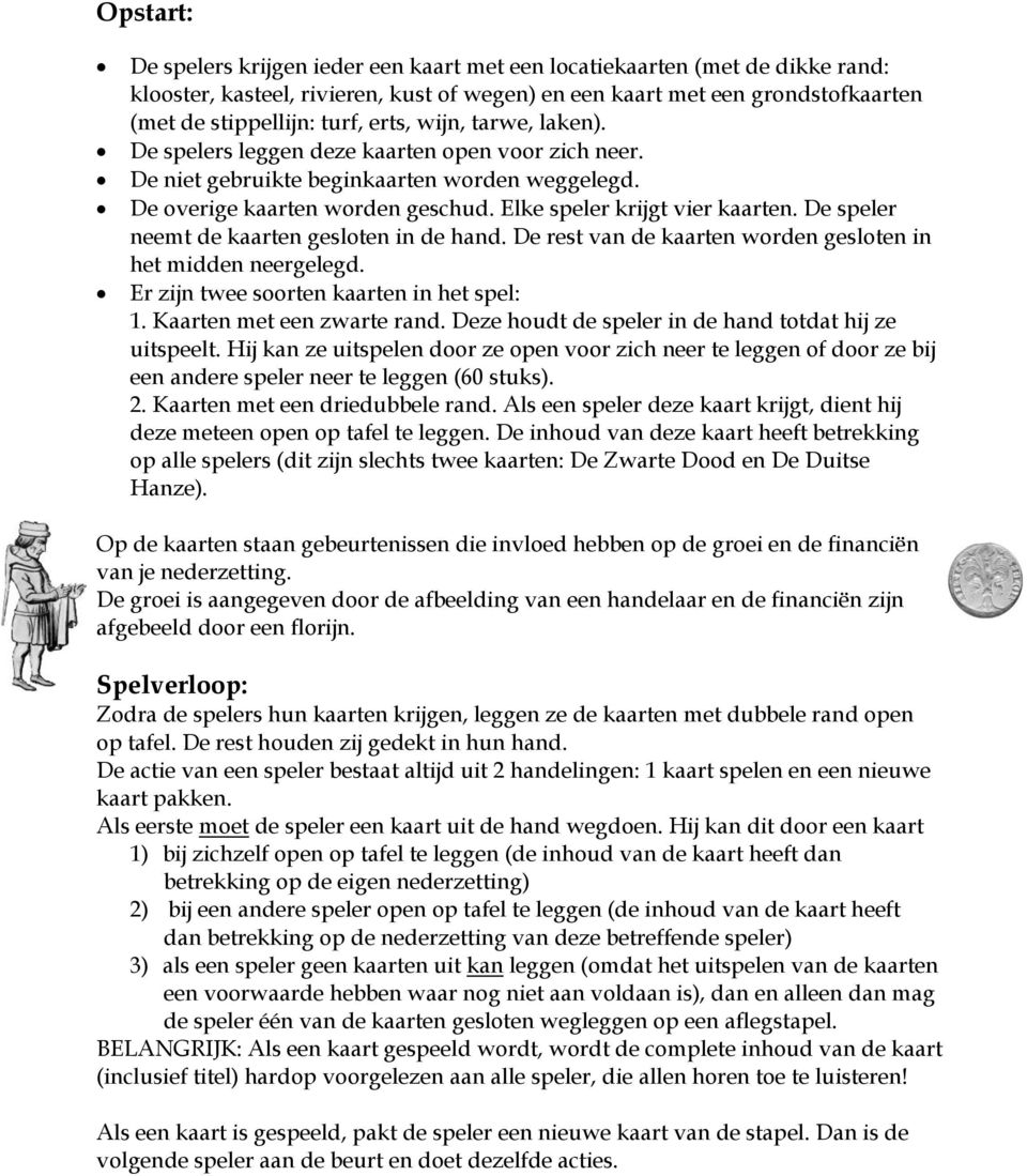 De speler neemt de kaarten gesloten in de hand. De rest van de kaarten worden gesloten in het midden neergelegd. Er zijn twee soorten kaarten in het spel: 1. Kaarten met een zwarte rand.