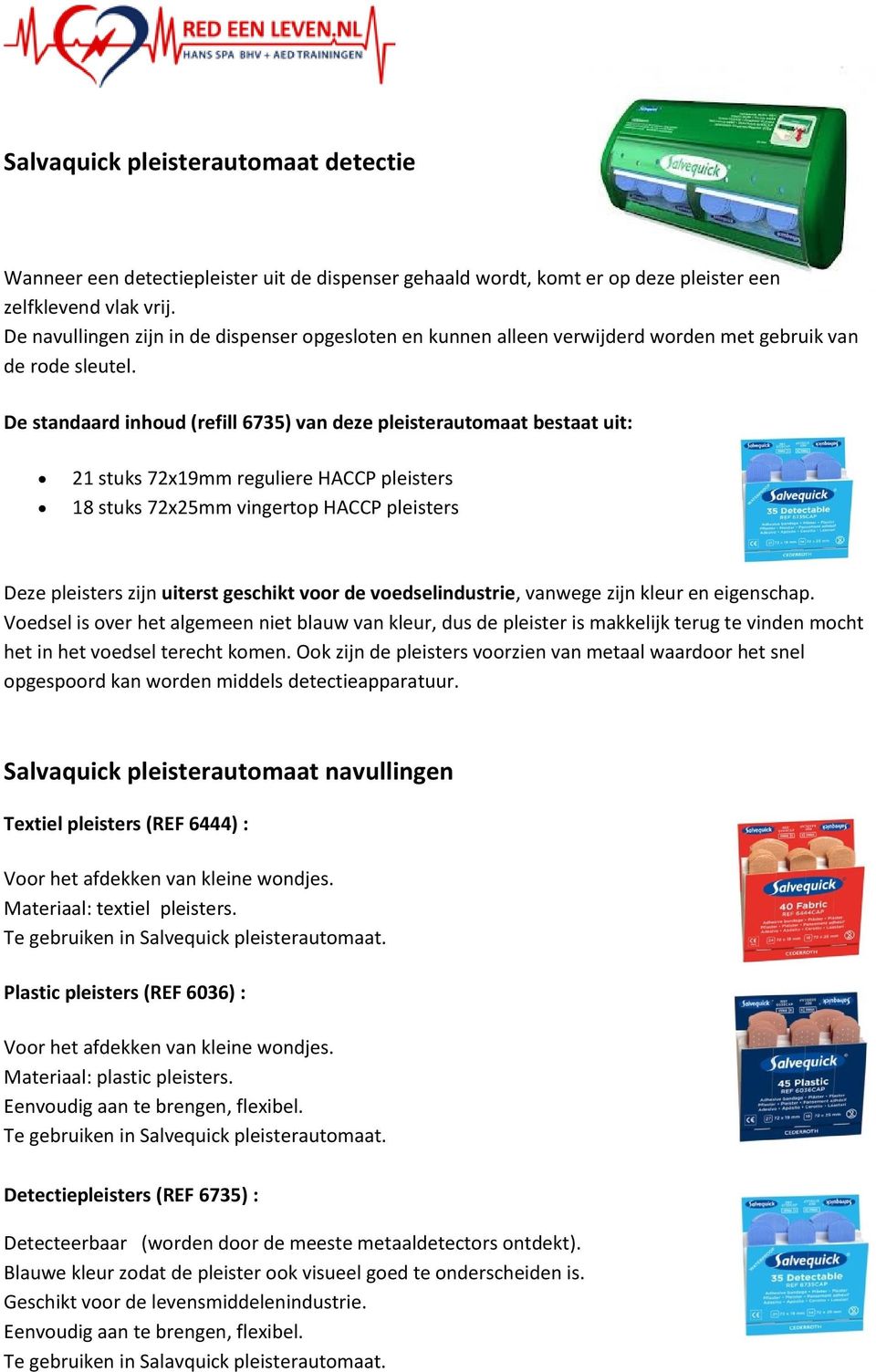 De standaard inhoud (refill 6735) van deze pleisterautomaat bestaat uit: 21 stuks 72x19mm reguliere HACCP pleisters 18 stuks 72x25mm vingertop HACCP pleisters Deze pleisters zijn uiterst geschikt