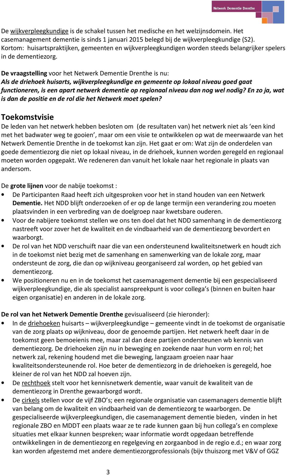 De vraagstelling voor het Netwerk Dementie Drenthe is nu: Als de driehoek huisarts, wijkverpleegkundige en gemeente op lokaal niveau goed gaat functioneren, is een apart netwerk dementie op regionaal
