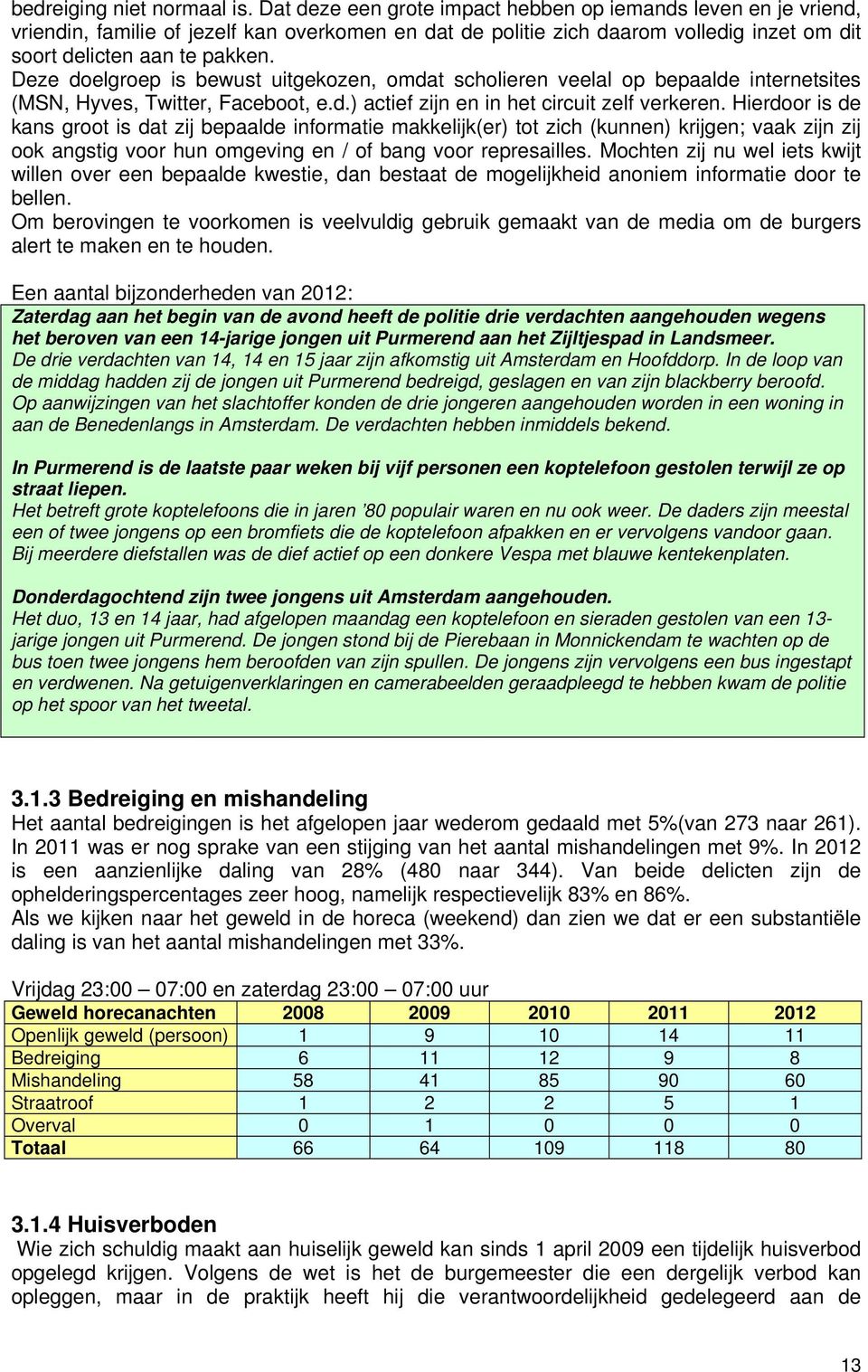 Deze doelgroep is bewust uitgekozen, omdat scholieren veelal op bepaalde internetsites (MSN, Hyves, Twitter, Faceboot, e.d.) actief zijn en in het circuit zelf verkeren.