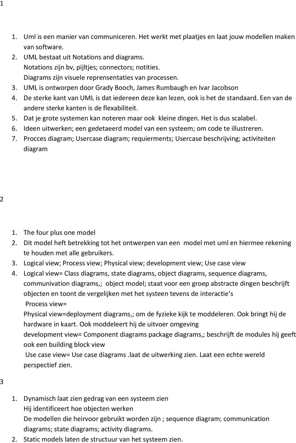 De sterke kant van UML is dat iedereen deze kan lezen, ook is het de standaard. Een van de andere sterke kanten is de flexabiliteit. 5. Dat je grote systemen kan noteren maar ook kleine dingen.