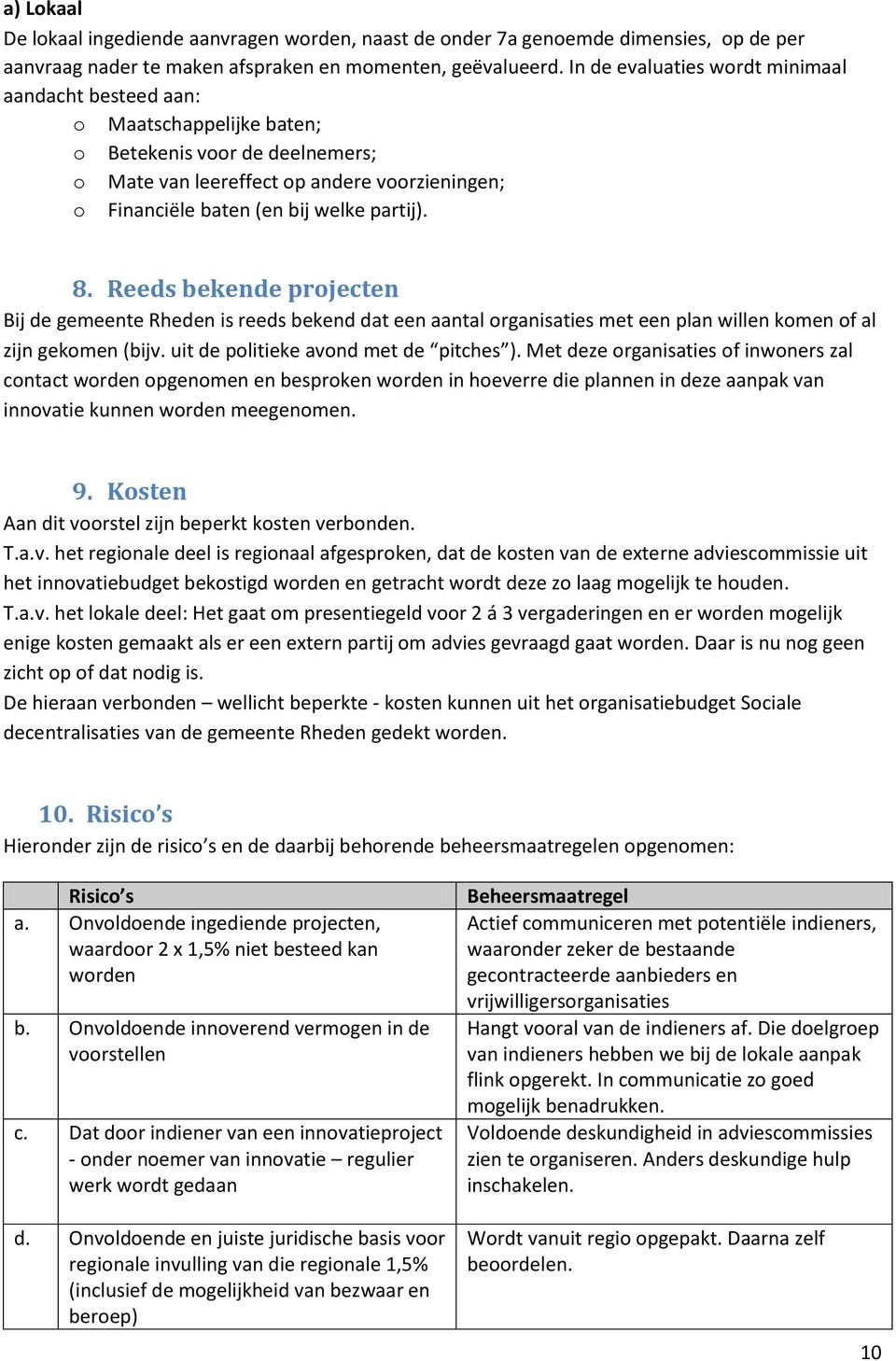 8. Reeds bekende projecten Bij de gemeente Rheden is reeds bekend dat een aantal organisaties met een plan willen komen of al zijn gekomen (bijv. uit de politieke avond met de pitches ).