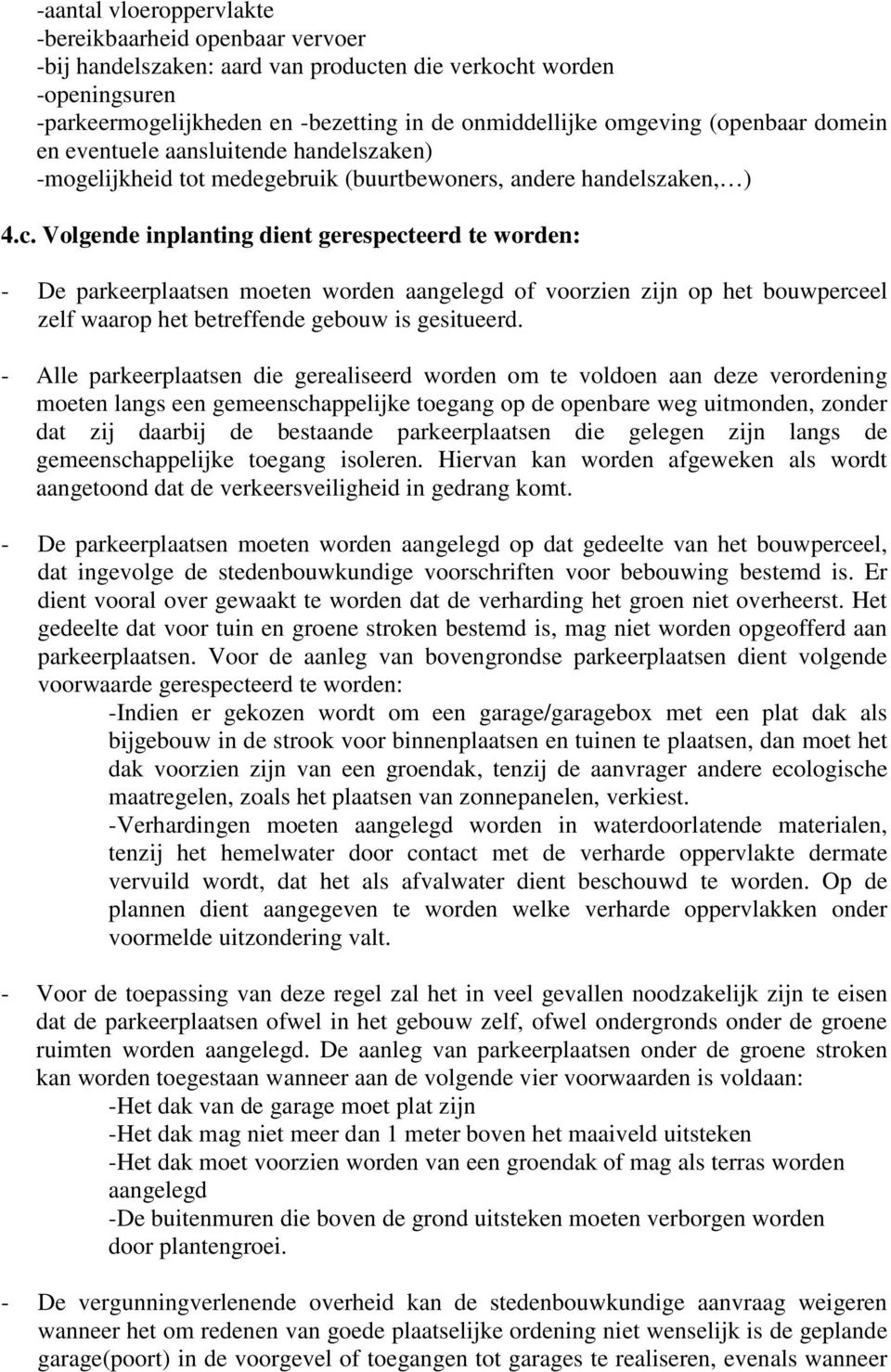 Volgende inplanting dient gerespecteerd te worden: - De parkeerplaatsen moeten worden aangelegd of voorzien zijn op het bouwperceel zelf waarop het betreffende gebouw is gesitueerd.