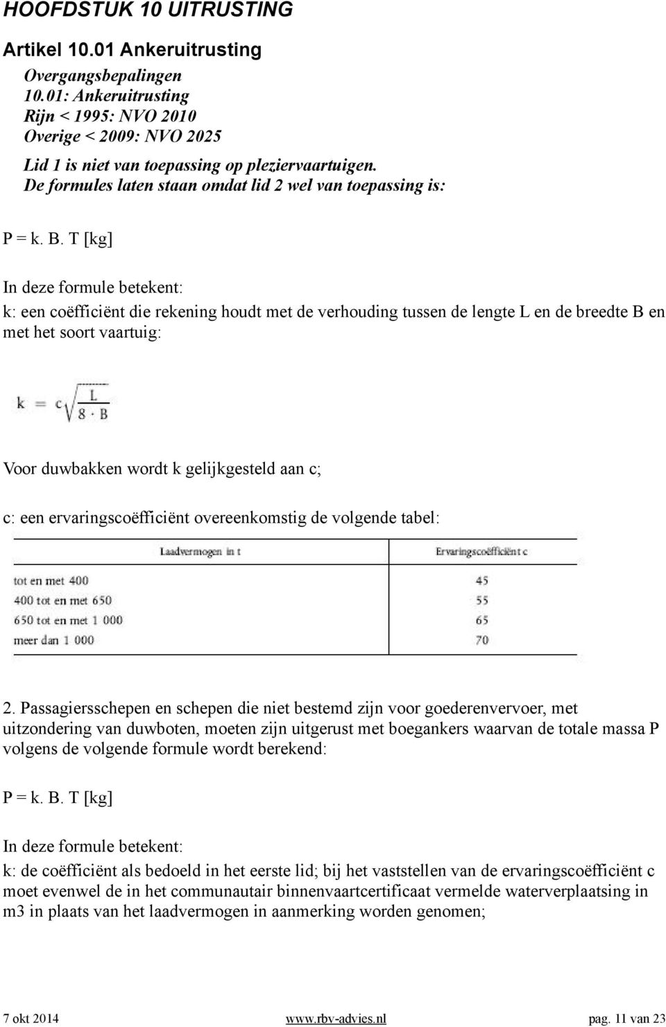 T [kg] In deze formule betekent: k: een coëfficiënt die rekening houdt met de verhouding tussen de lengte L en de breedte B en met het soort vaartuig: Voor duwbakken wordt k gelijkgesteld aan c; c: