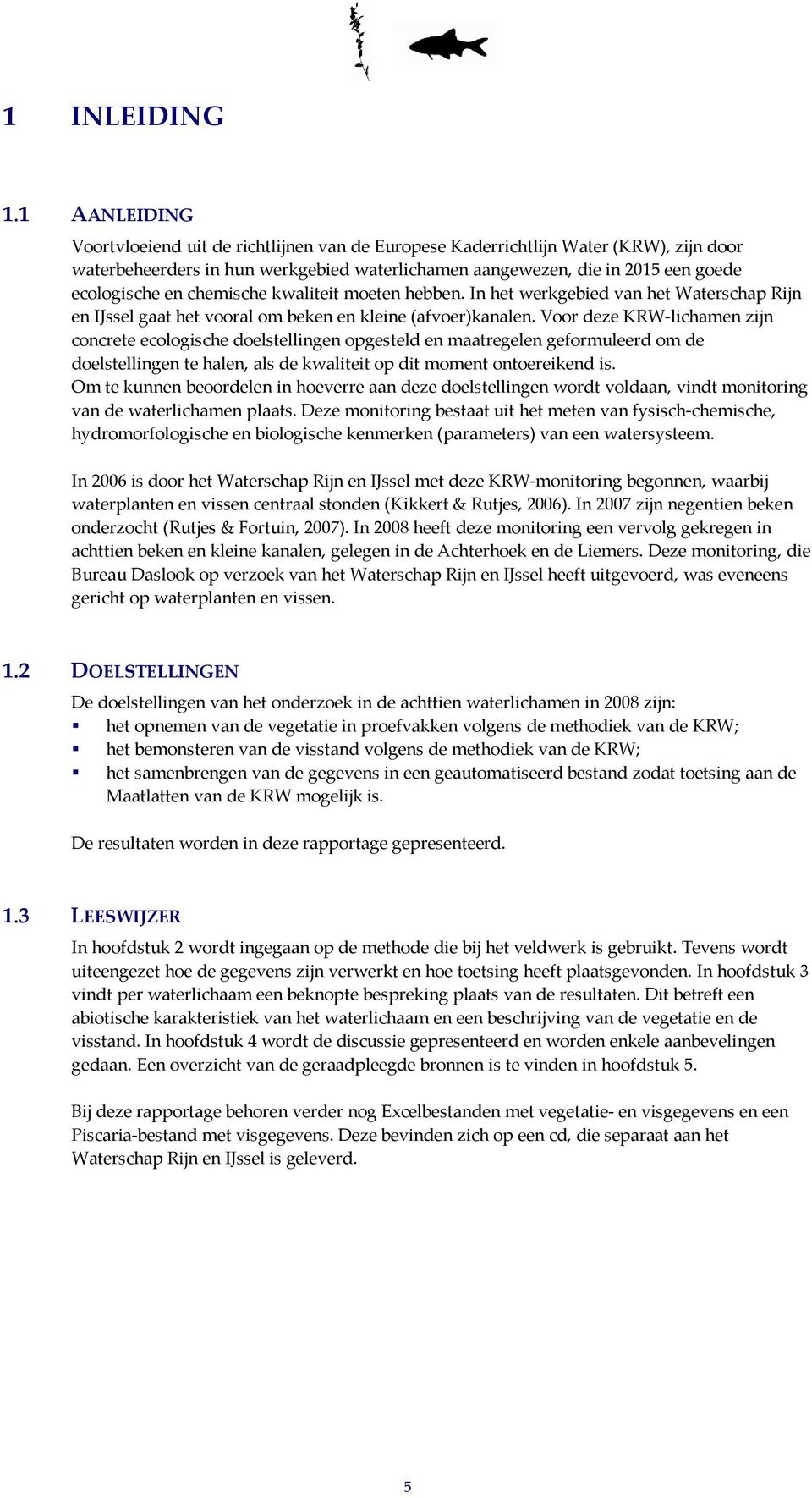 chemische kwaliteit moeten hebben. In het werkgebied van het Waterschap Rijn en IJssel gaat het vooral om beken en kleine (afvoer)kanalen.