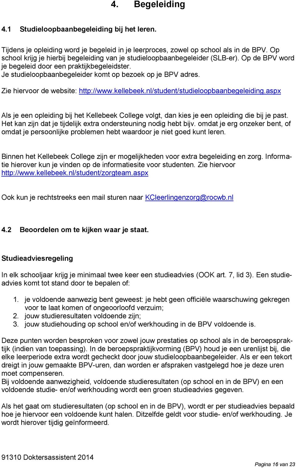 Zie hiervoor de website: http://www.kellebeek.nl/student/studieloopbaanbegeleiding.aspx Als je een opleiding bij het Kellebeek College volgt, dan kies je een opleiding die bij je past.