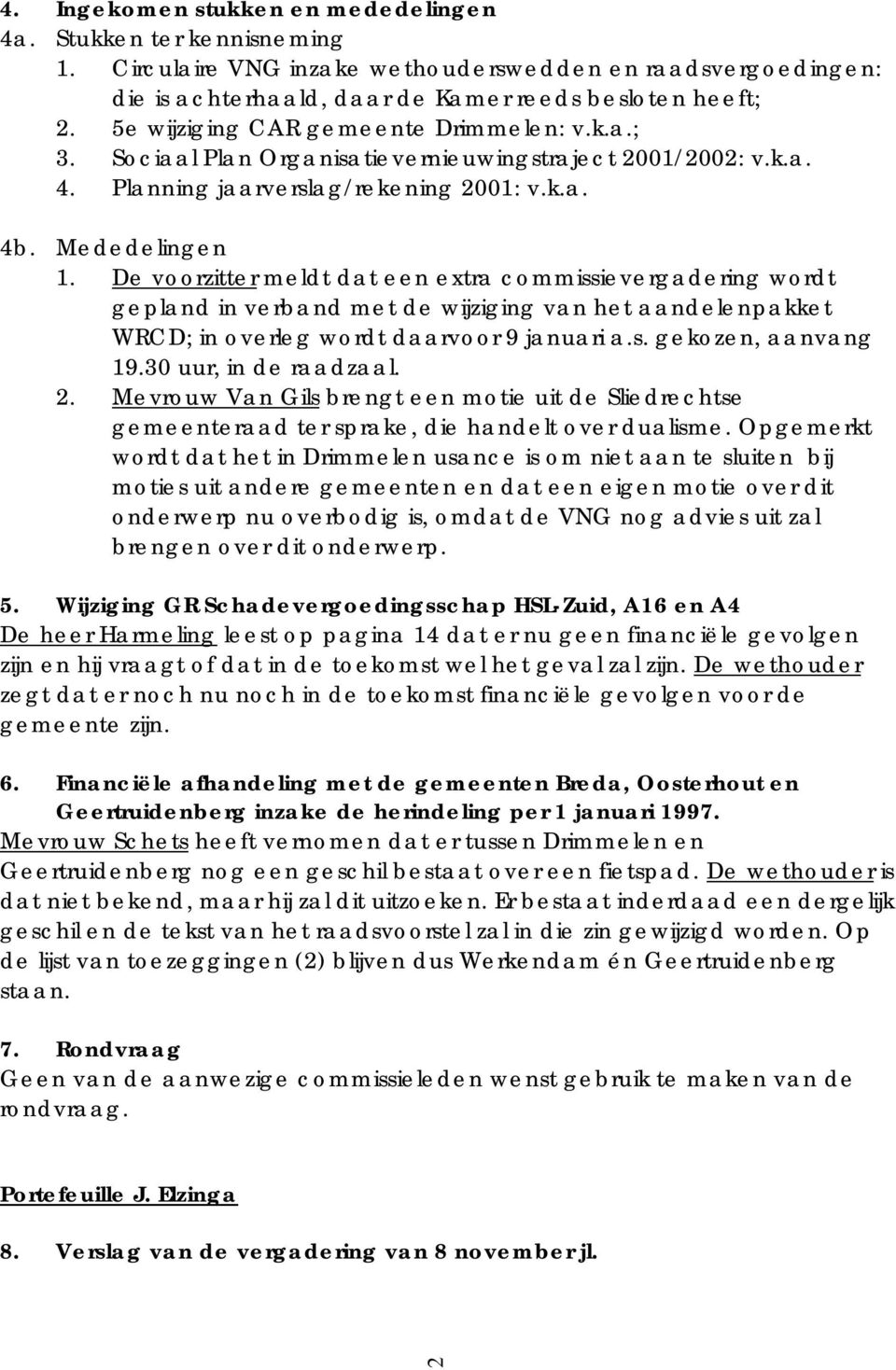 De voorzitter meldt dat een extra commissievergadering wordt gepland in verband met de wijziging van het aandelenpakket WRCD; in overleg wordt daarvoor 9 januari a.s. gekozen, aanvang 19.