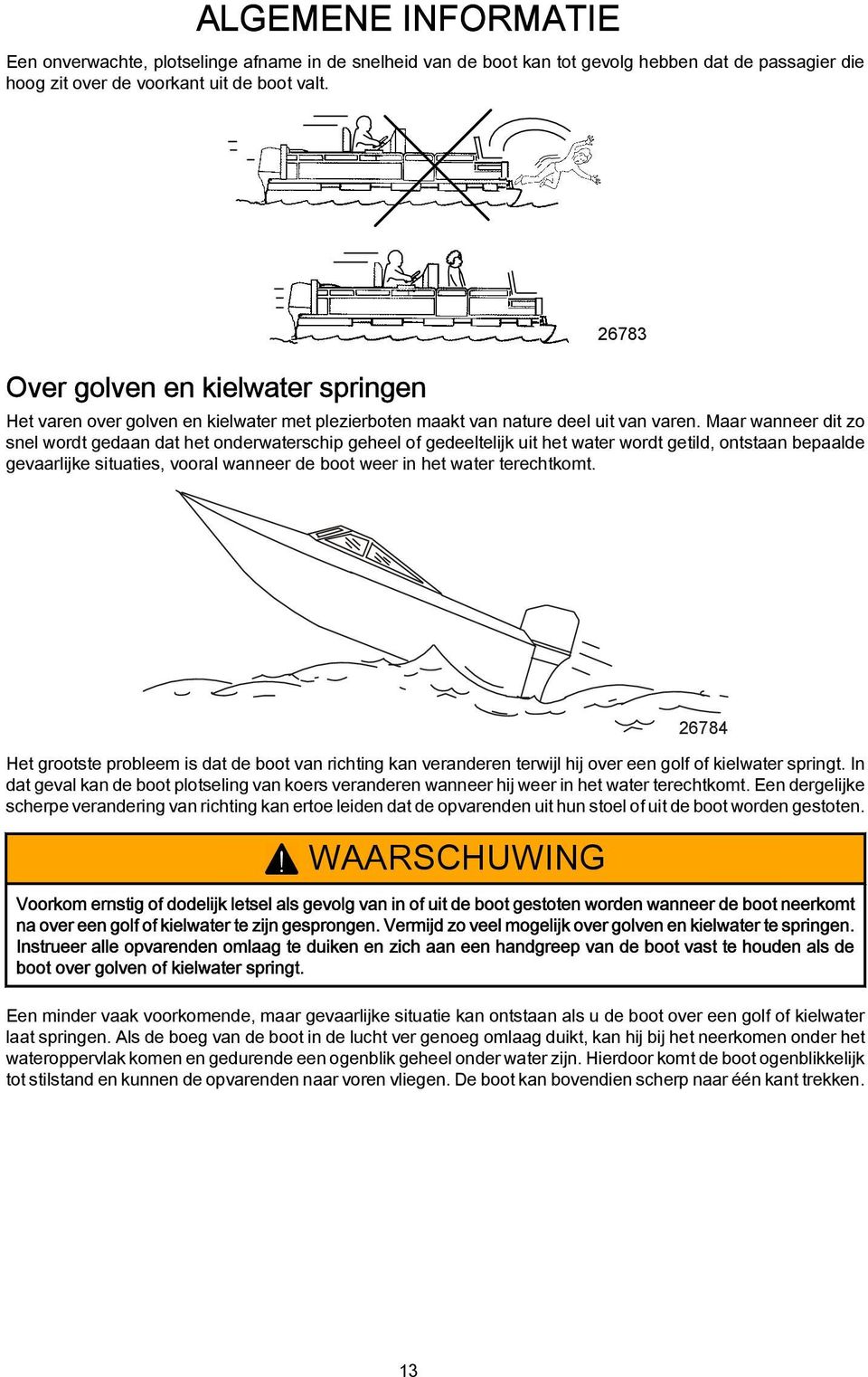 Mr wnneer dit zo snel wordt gedn dt het onderwterschip geheel of gedeeltelijk uit het wter wordt getild, ontstn beplde gevrlijke situties, voorl wnneer de boot weer in het wter terechtkomt.