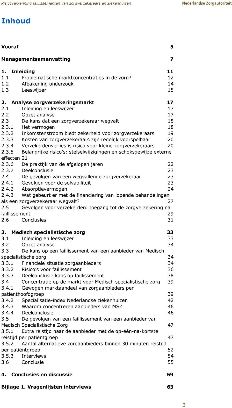 3.4 Verzekerdenverlies is risico voor kleine zorgverzekeraars 20 2.3.5 Belangrijke risico s: stelselwijzigingen en schoksgewijze externe effecten 21 2.3.6 De praktijk van de afgelopen jaren 22 2.3.7 Deelconclusie 23 2.