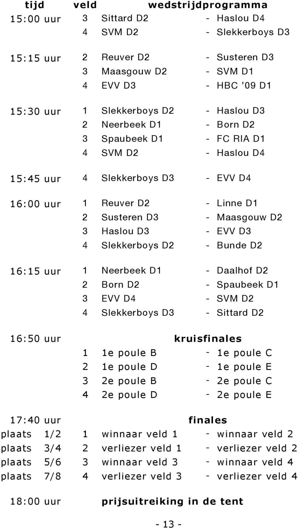 4 Slekkerboys D2 - Bunde D2 16:15 uur 1 Neerbeek D1 - Daalhof D2 2 Born D2 - Spaubeek D1 3 EVV D4 - SVM D2 4 Slekkerboys D3 - Sittard D2 16:50 uur kruisfinales 1 1e poule B - 1e poule C 2 1e poule D