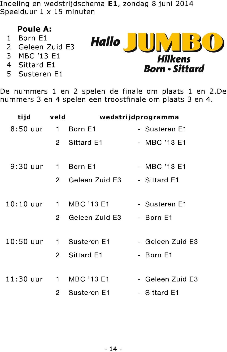 tijd veld wedstrijdprogramma 8:50 uur 1 Born E1 - Susteren E1 2 Sittard E1 - MBC 13 E1 9:30 uur 1 Born E1 2 Geleen Zuid E3 - MBC 13 E1 - Sittard E1