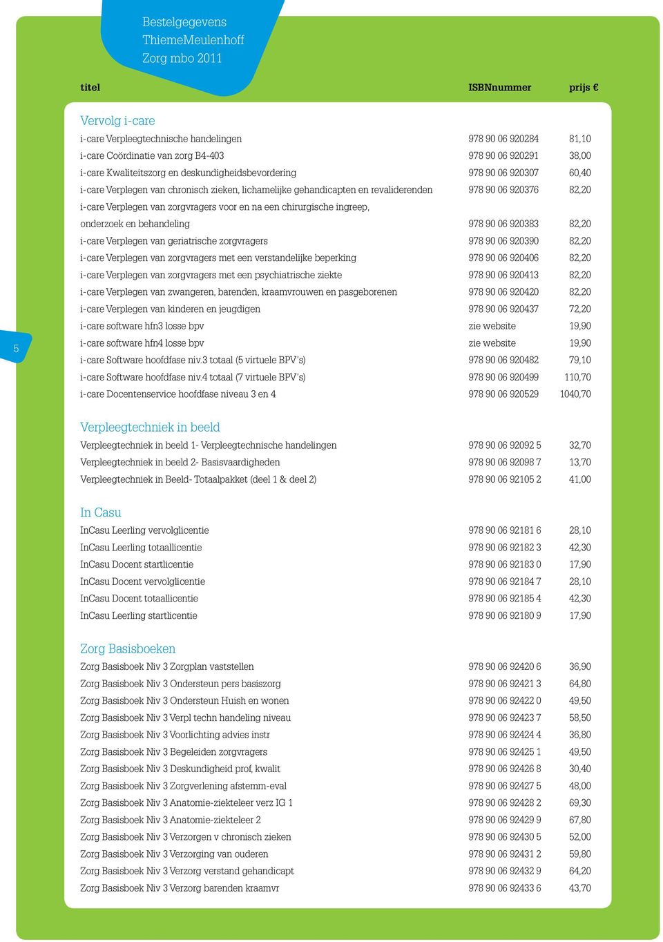 en behandeling 978 90 06 920383 82,20 i-care Verplegen van geriatrische zorgvragers 978 90 06 920390 82,20 i-care Verplegen van zorgvragers met een verstandelijke beperking 978 90 06 920406 82,20