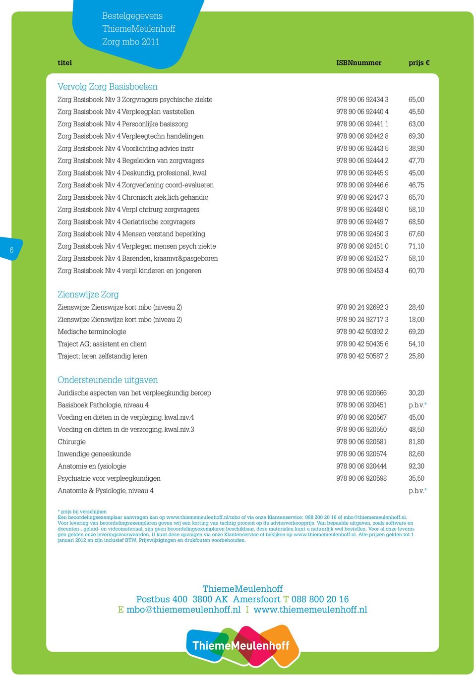 Basisboek Niv 4 Begeleiden van zorgvragers 978 90 06 92444 2 47,70 Zorg Basisboek Niv 4 Deskundig, profesional, kwal 978 90 06 92445 9 45,00 Zorg Basisboek Niv 4 Zorgverlening coord-evalueren 978 90