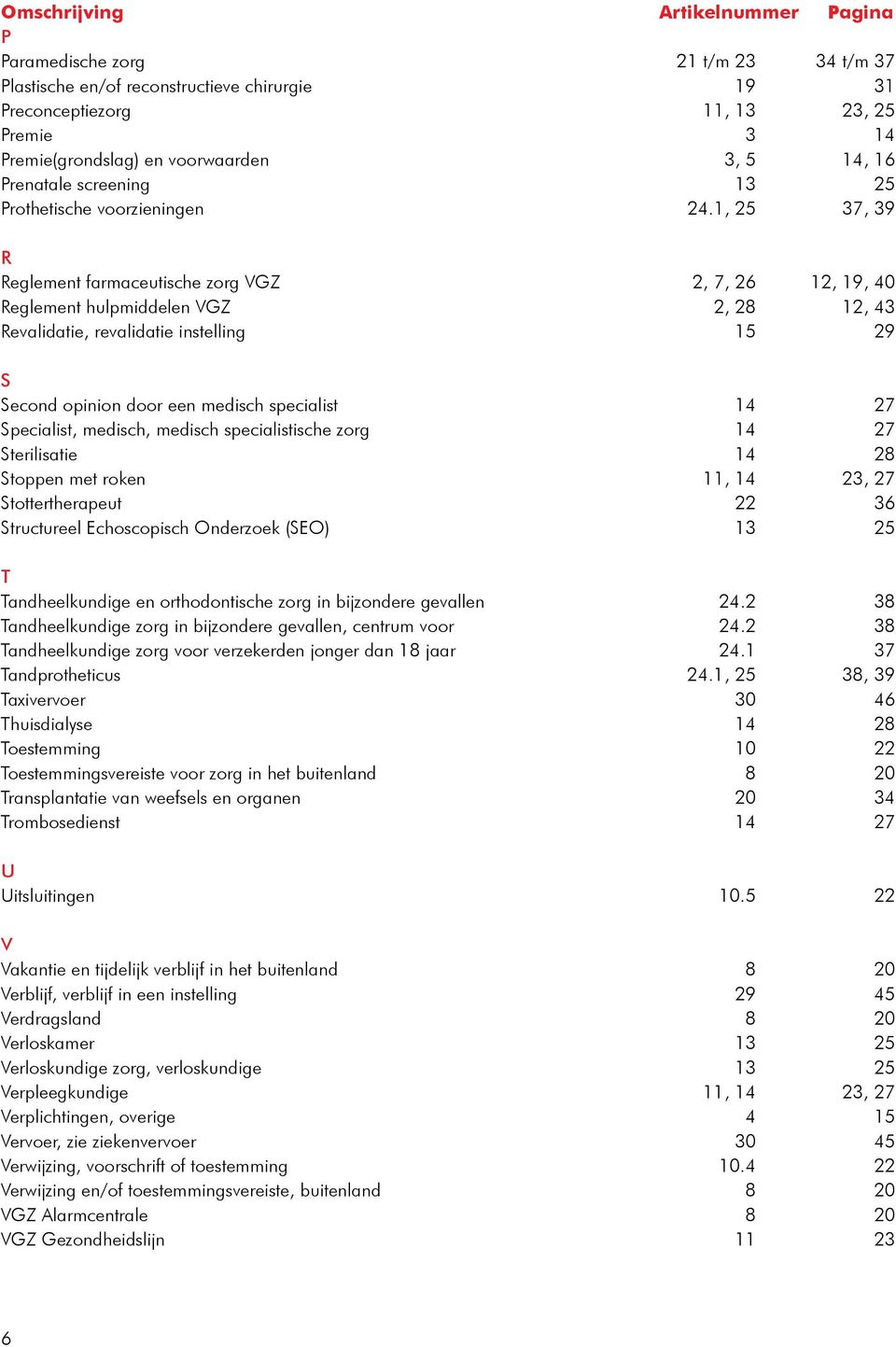 1, 25 37, 39 R Reglement farmaceutische zorg VGZ 2, 7, 26 12, 19, 40 Reglement hulpmiddelen VGZ 2, 28 12, 43 Revalidatie, revalidatie instelling 15 29 S Second opinion door een medisch specialist 14