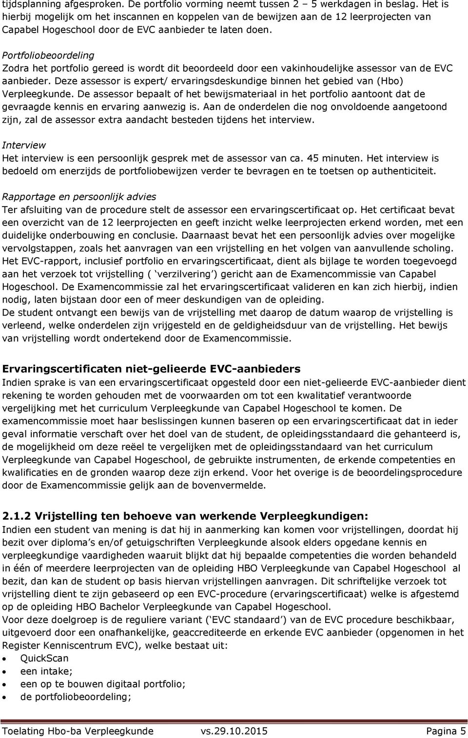 Portfoliobeoordeling Zodra het portfolio gereed is wordt dit beoordeeld door een vakinhoudelijke assessor van de EVC aanbieder.