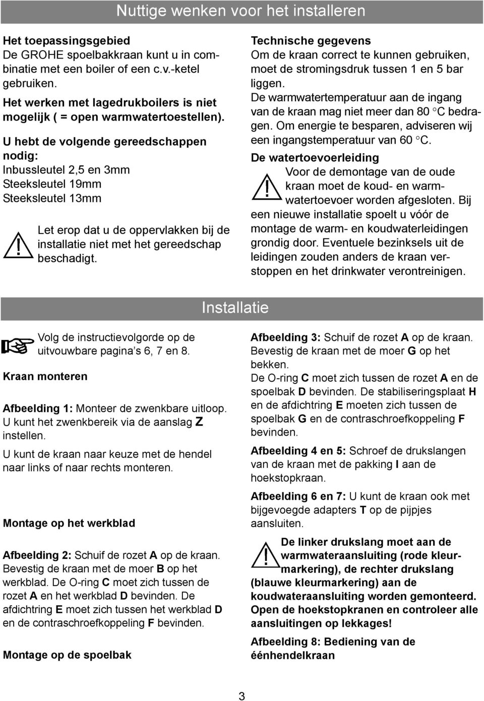 U hebt de volgende gereedschappen nodig: Inbussleutel 2,5 en 3mm Steeksleutel Steeksleutel 13mm Let erop dat u de oppervlakken bij de installatie niet met het gereedschap beschadigt.