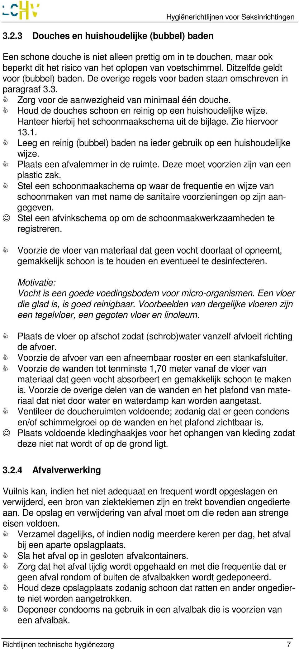 Houd de douches schoon en reinig op een huishoudelijke wijze. Hanteer hierbij het schoonmaakschema uit de bijlage. Zie hiervoor 13