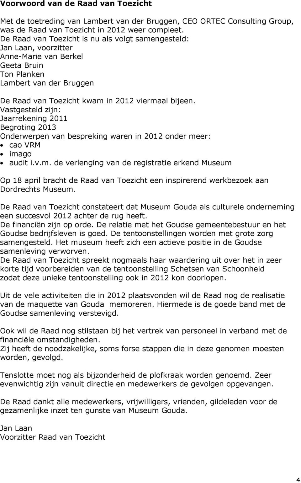 Vastgesteld zijn: Jaarrekening 2011 Begroting 2013 Onderwerpen van bespreking waren in 2012 onder me