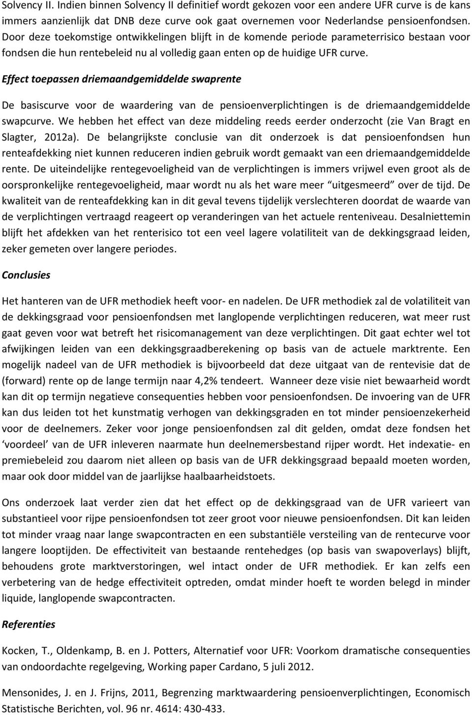 Effect toepassen driemaandgemiddelde swaprente De basiscurve voor de waardering van de pensioenverplichtingen is de driemaandgemiddelde swapcurve.