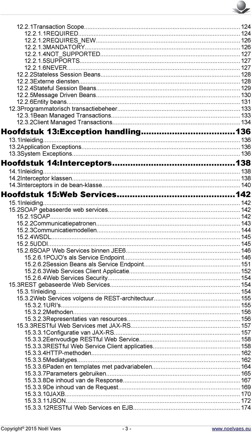 ..133 12.3.2Client Managed Transactions...134 Hoofdstuk 13:Exception handling...136 13.1Inleiding...136 13.2Application Exceptions...136 13.3System Exceptions...136 Hoofdstuk 14:Interceptors...138 14.