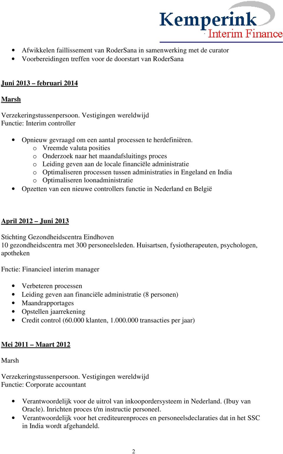 o Vreemde valuta posities o Onderzoek naar het maandafsluitings proces o Leiding geven aan de locale financiële administratie o Optimaliseren processen tussen administraties in Engeland en India o