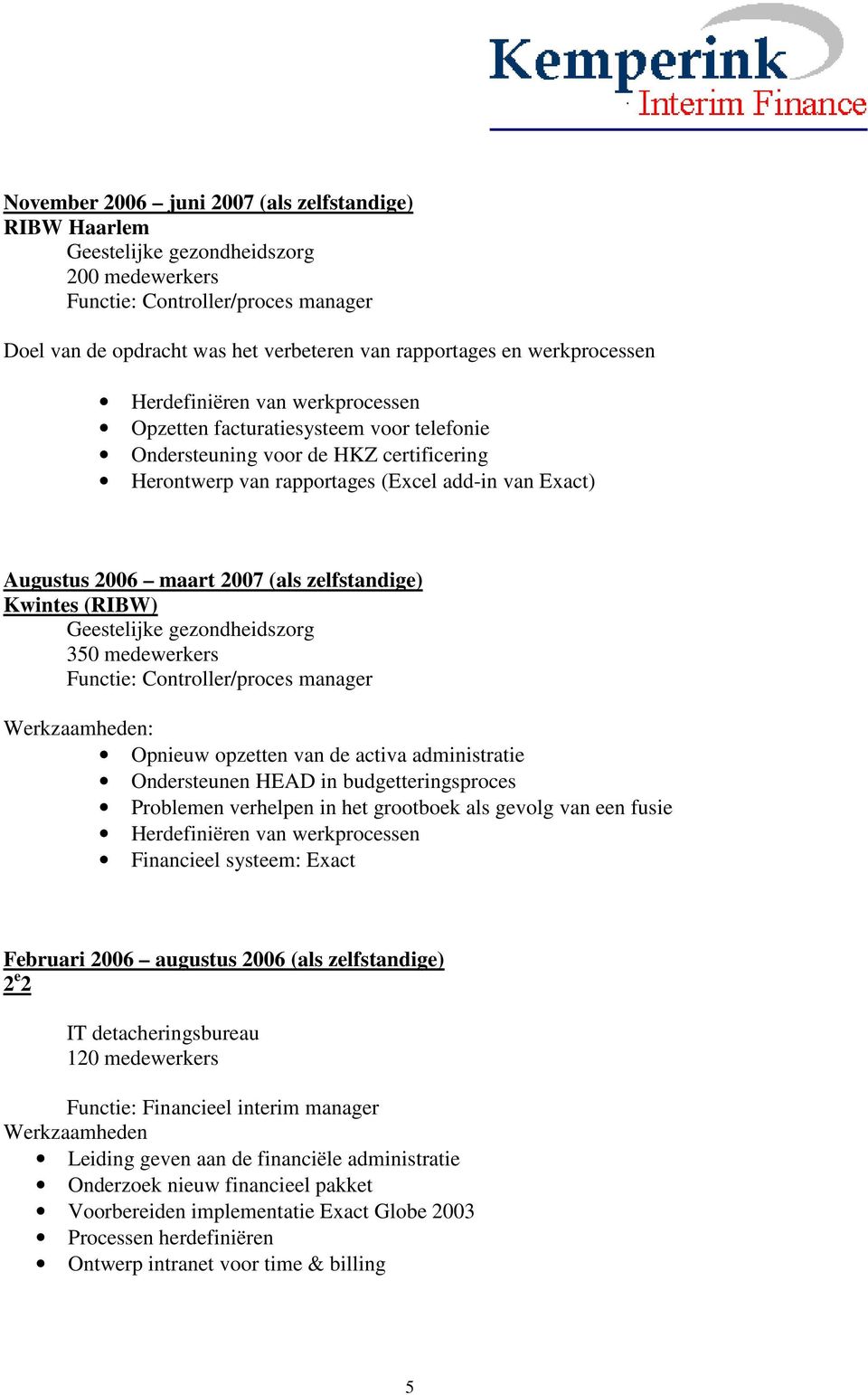 2007 (als zelfstandige) Kwintes (RIBW) Geestelijke gezondheidszorg 350 medewerkers Functie: Controller/proces manager Opnieuw opzetten van de activa administratie Ondersteunen HEAD in