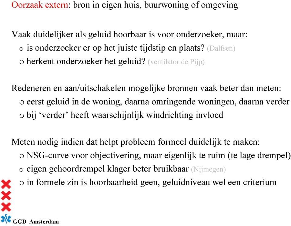 (ventilator de Pijp) Redeneren en aan/uitschakelen mogelijke bronnen vaak beter dan meten: o eerst geluid in de woning, daarna omringende woningen, daarna verder o bij verder