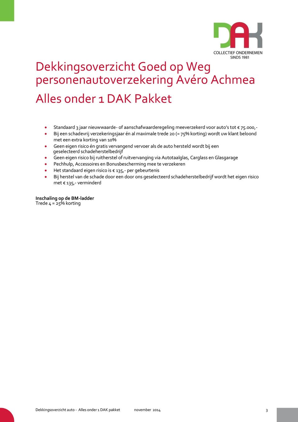 hersteld wordt bij een geselecteerd schadeherstelbedrijf Geen eigen risico bij ruitherstel of ruitvervanging via Autotaalglas, Carglass en Glasgarage Pechhulp, Accessoires en Bonusbescherming mee te