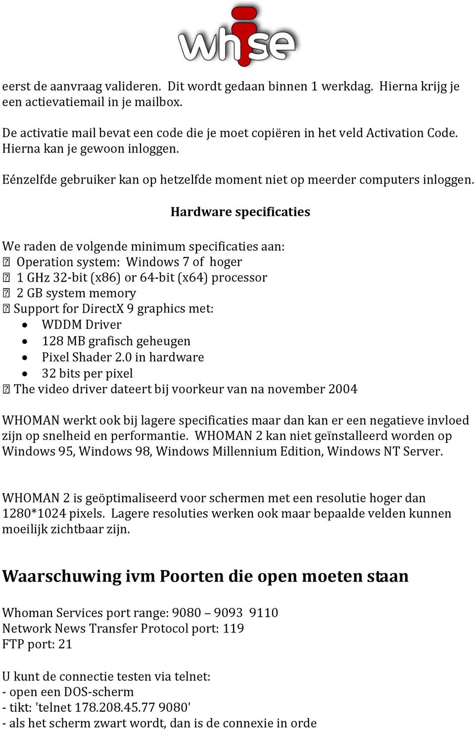 Hardware specificaties We raden de volgende minimum specificaties aan: 7 of hoger -bit (x86) or 64-bit (x64) processor GB system memory aphics met: WDDM Driver 128 MB grafisch geheugen Pixel Shader 2.