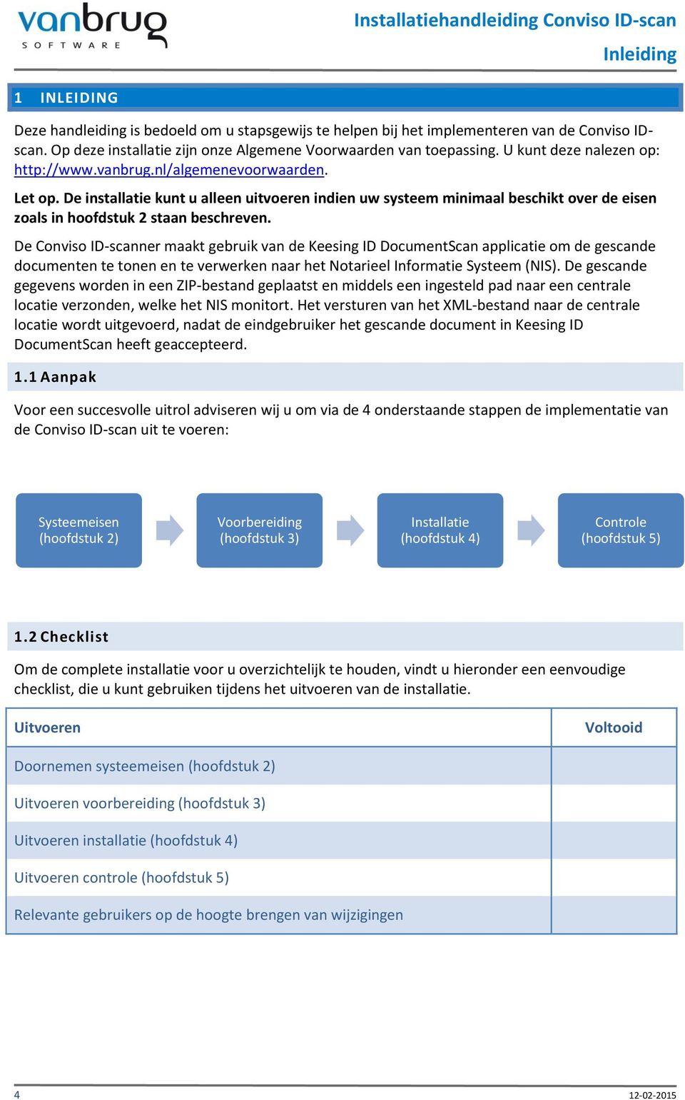 De installatie kunt u alleen uitvoeren indien uw systeem minimaal beschikt over de eisen zoals in hoofdstuk 2 staan beschreven.