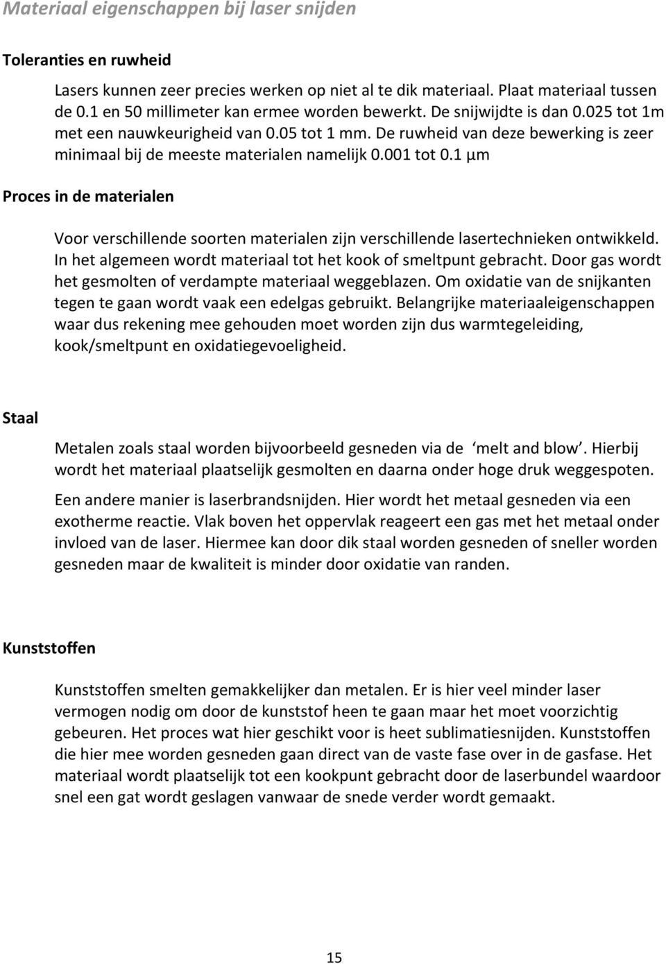 1 μm Proces in de materialen Voor verschillende soorten materialen zijn verschillende lasertechnieken ontwikkeld. In het algemeen wordt materiaal tot het kook of smeltpunt gebracht.