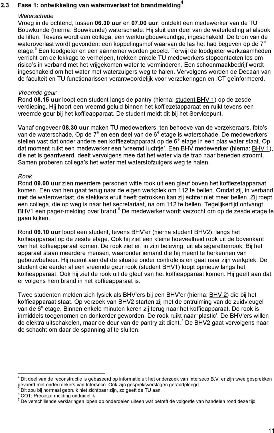 Tevens wordt een collega, een werktuigbouwkundige, ingeschakeld. De bron van de wateroverlast wordt gevonden: een koppelingsmof waarvan de las het had begeven op de 7 e etage.