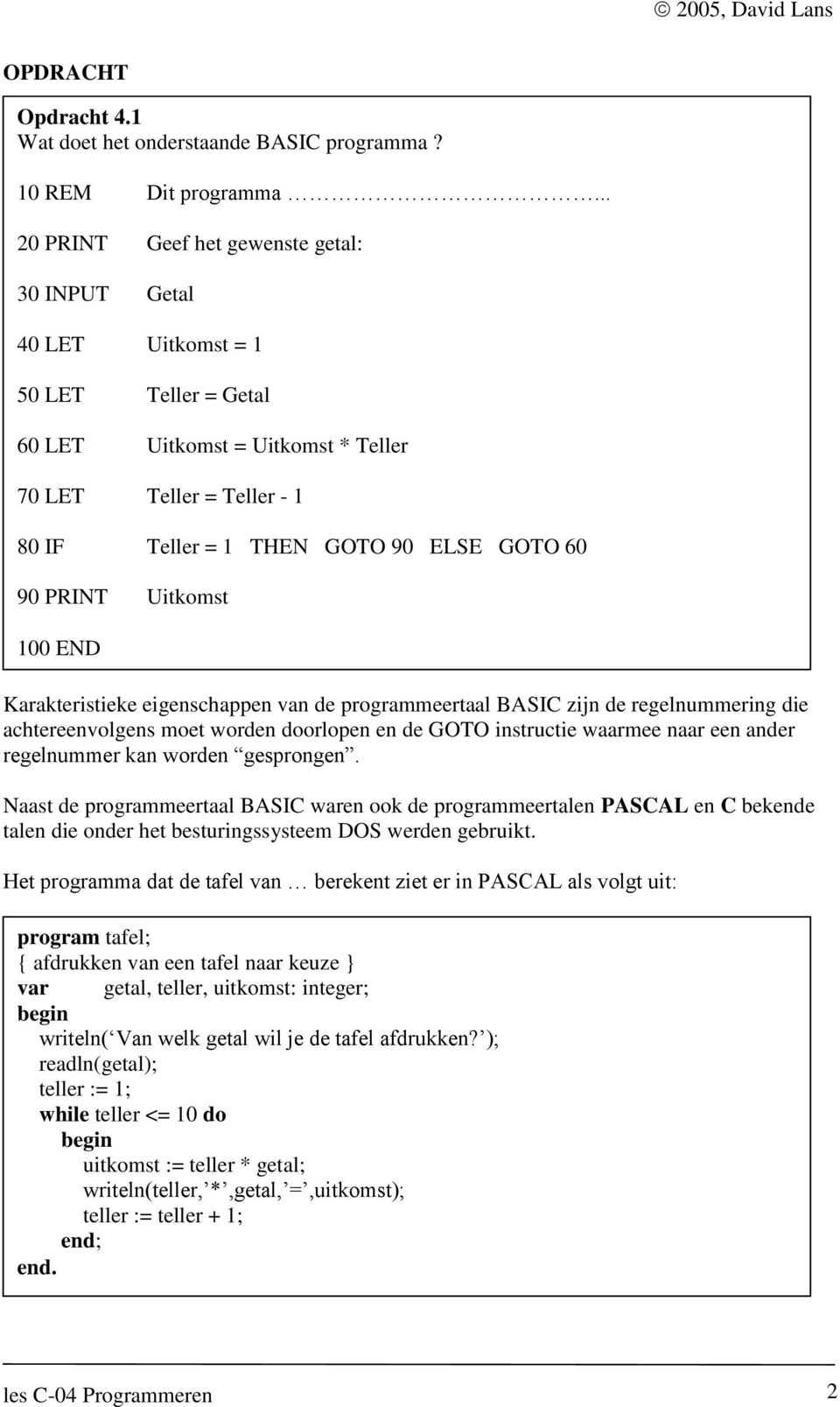 90 PRINT Uitkomst 100 END Karakteristieke eigenschappen van de programmeertaal BASIC zijn de regelnummering die achtereenvolgens moet worden doorlopen en de GOTO instructie waarmee naar een ander