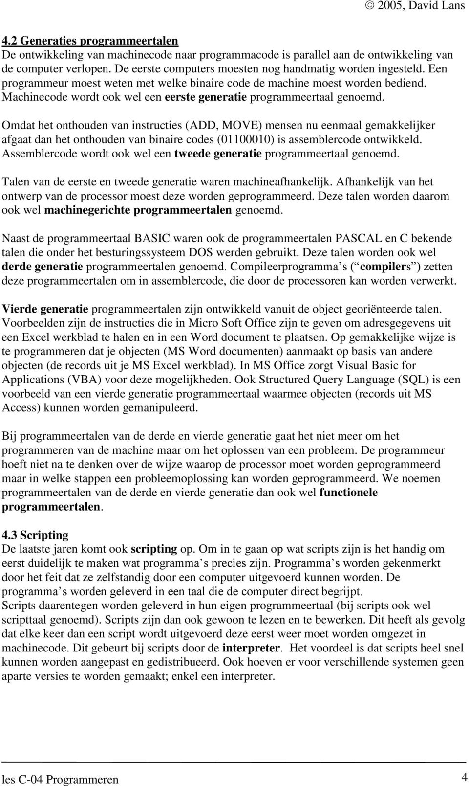 Omdat het onthouden van instructies (ADD, MOVE) mensen nu eenmaal gemakkelijker afgaat dan het onthouden van binaire codes (01100010) is assemblercode ontwikkeld.