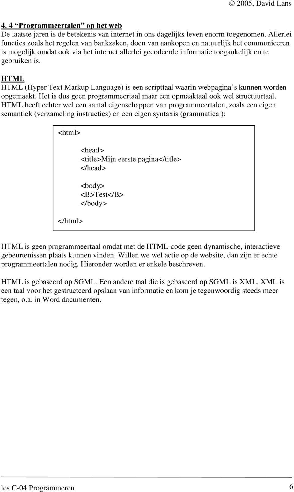 is. HTML HTML (Hyper Text Markup Language) is een scripttaal waarin webpagina s kunnen worden opgemaakt. Het is dus geen programmeertaal maar een opmaaktaal ook wel structuurtaal.