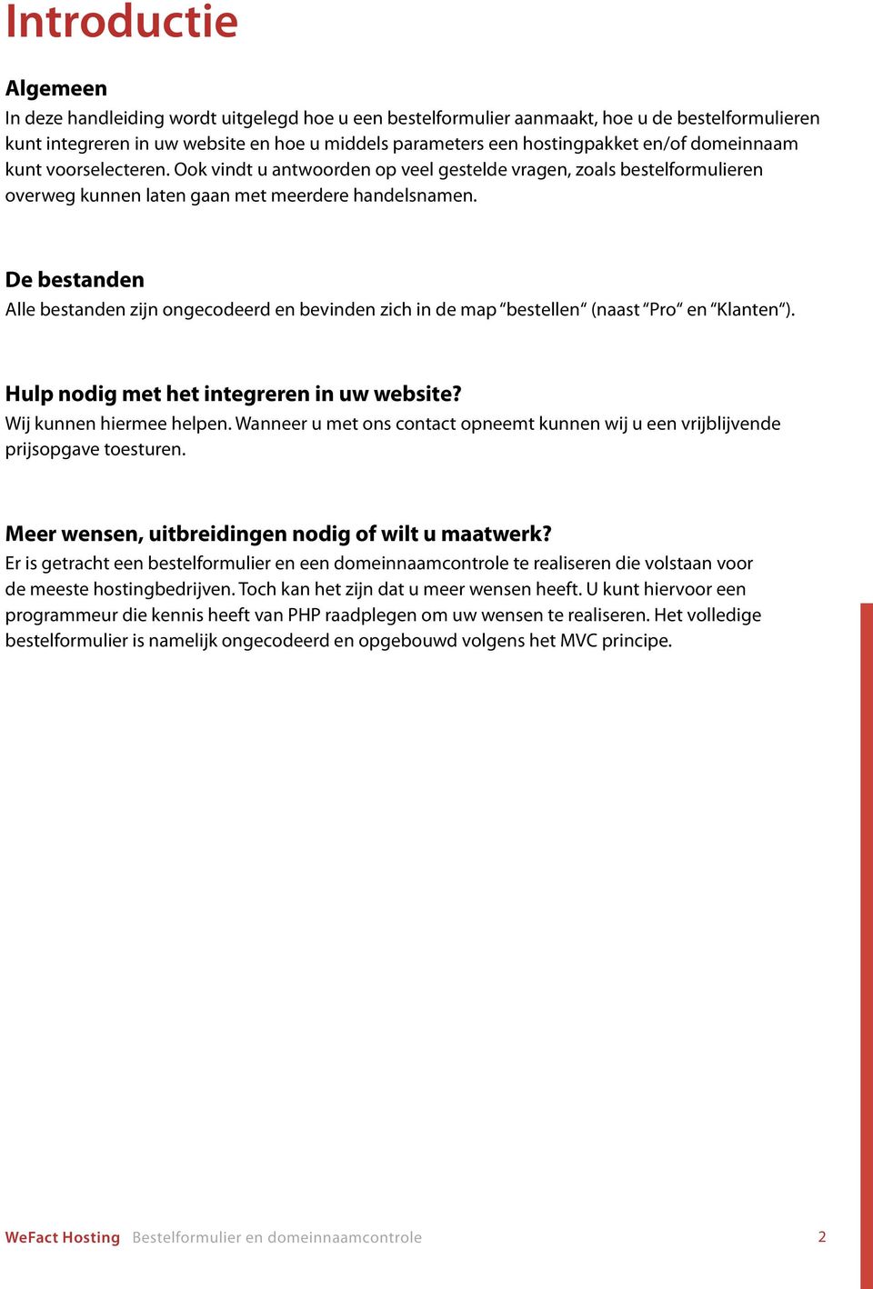 De bestanden Alle bestanden zijn ongecodeerd en bevinden zich in de map bestellen (naast Pro en Klanten ). Hulp nodig met het integreren in uw website? Wij kunnen hiermee helpen.