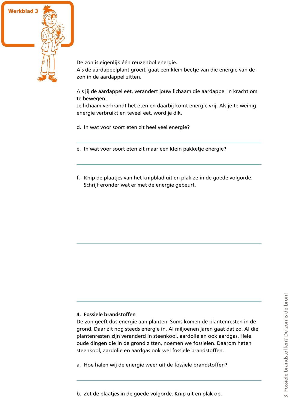 Als je te weinig energie verbruikt en teveel eet, word je dik. d. In wat voor soort eten zit heel veel energie? e. In wat voor soort eten zit maar een klein pakketje energie? f.