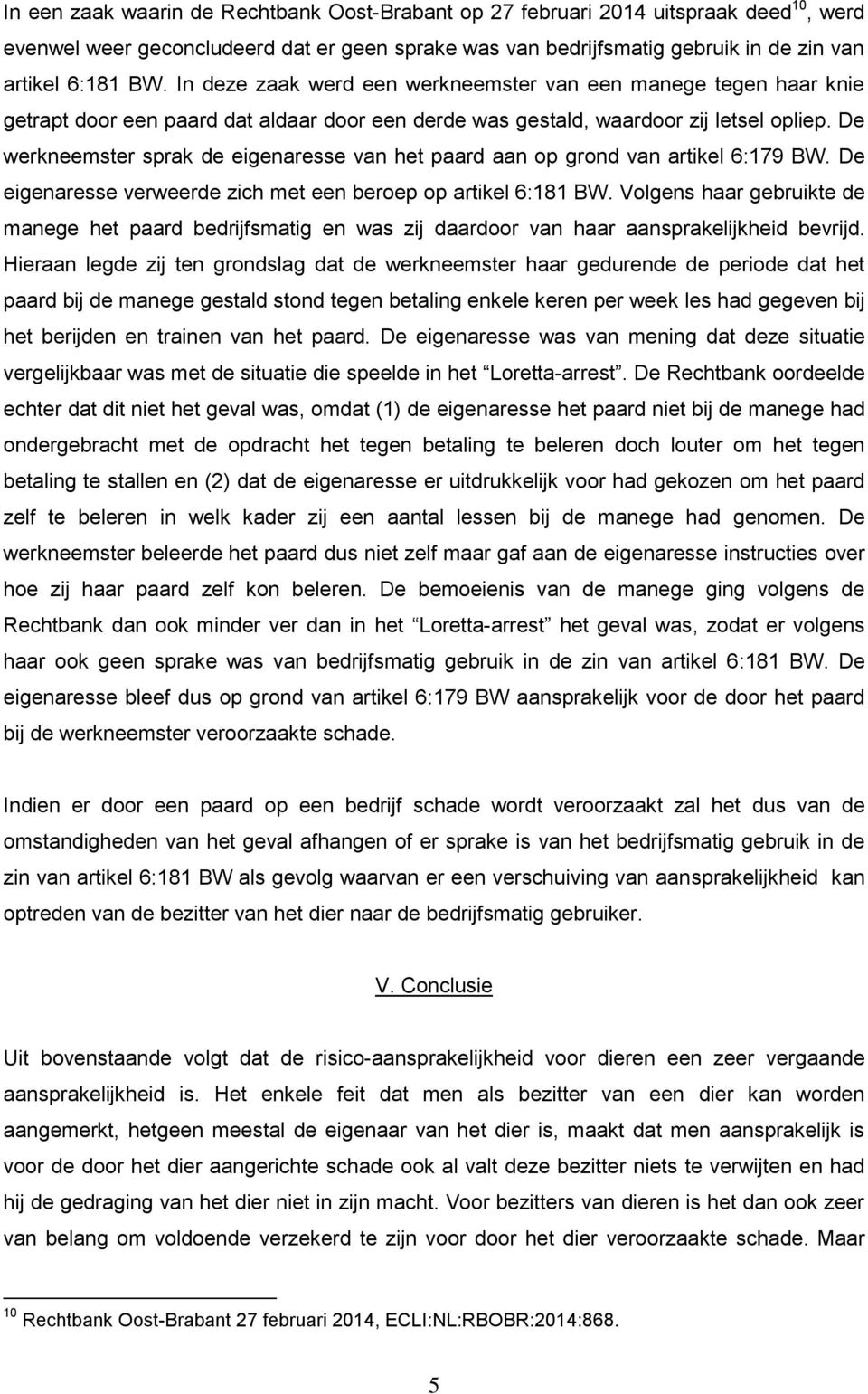 De werkneemster sprak de eigenaresse van het paard aan op grond van artikel 6:179 BW. De eigenaresse verweerde zich met een beroep op artikel 6:181 BW.