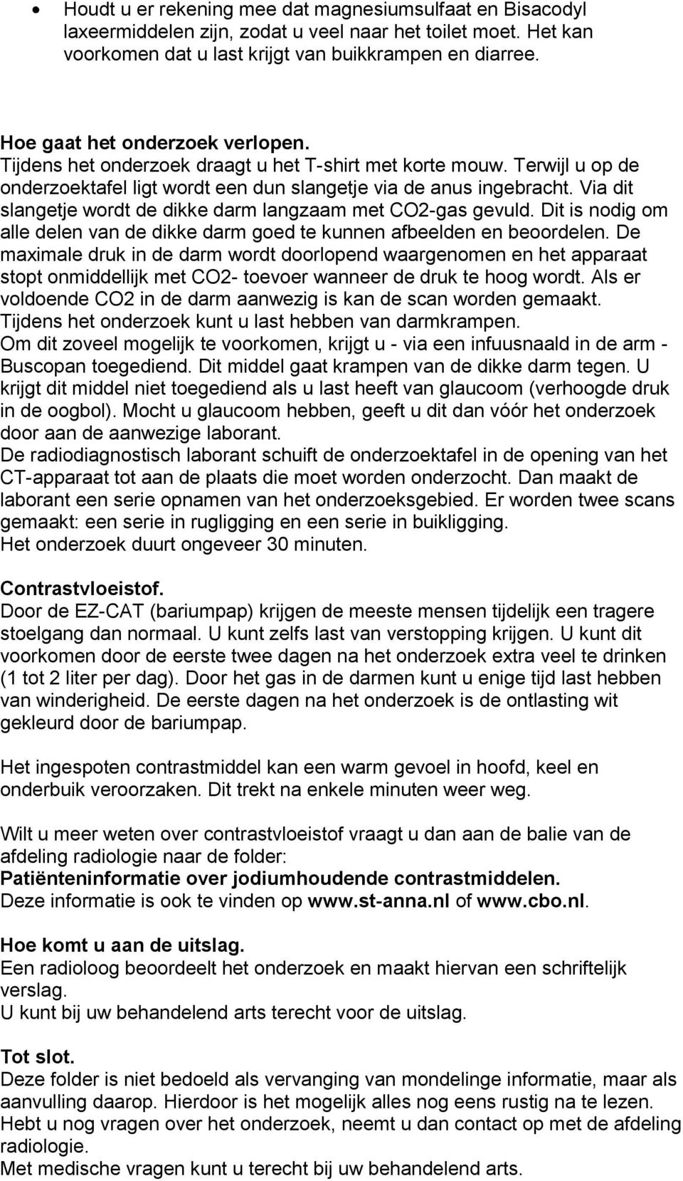 Via dit slangetje wordt de dikke darm langzaam met CO2-gas gevuld. Dit is nodig om alle delen van de dikke darm goed te kunnen afbeelden en beoordelen.