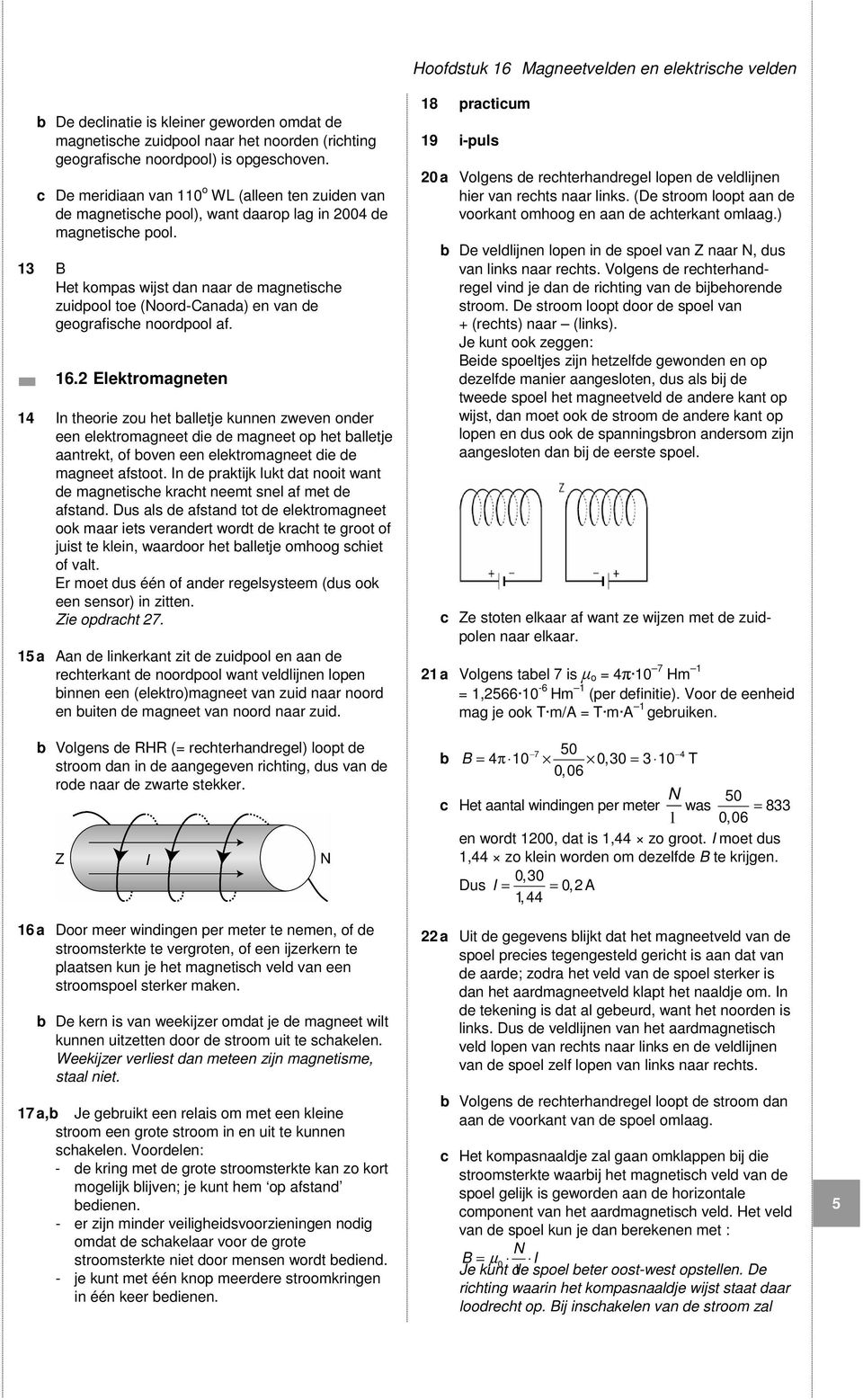 13 B Het kompas wijst dan naar de magnetische zuidpool toe (Noord-Canada) en van de geografische noordpool af. 16.