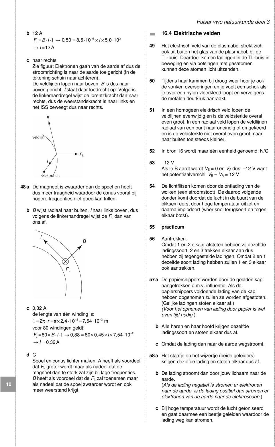 Volgens de linkerhandregel wijst de lorentzkracht dan naar rechts, dus de weerstandskracht is naar links en het ISS beweegt dus naar rechts. 16.