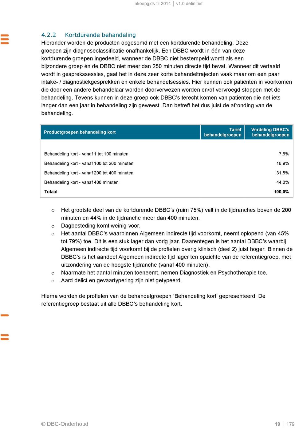 Wanneer dit vertaald wordt in gesprekssessies, gaat het in deze zeer korte behandeltrajecten vaak maar om een paar intake- / diagnostiekgesprekken en enkele behandelsessies.