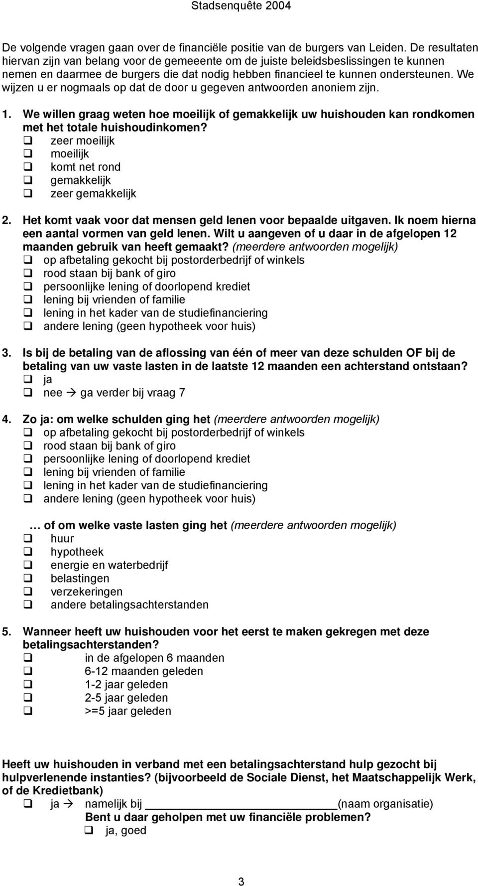 We wijzen u er nogmaals op dat de door u gegeven antwoorden anoniem zijn. 1. We willen graag weten hoe moeilijk of gemakkelijk uw huishouden kan rondkomen met het totale huishoudinkomen?